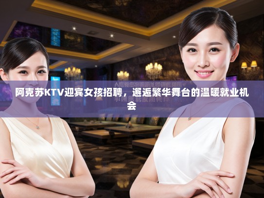 阿克苏KTV迎宾女孩招聘，邂逅繁华舞台的温暖就业机会