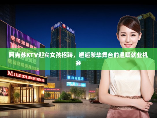 阿克苏KTV迎宾女孩招聘，邂逅繁华舞台的温暖就业机会