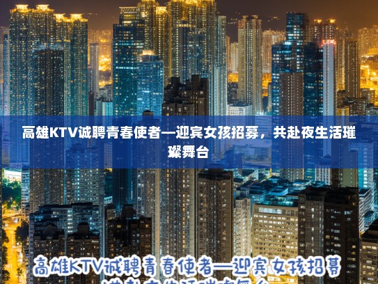 高雄KTV诚聘青春使者—迎宾女孩招募,共赴夜生活璀璨舞台 高雄KTV诚聘青春使者—迎宾女孩招募,共赴夜生活璀璨舞台