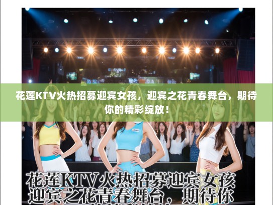 花莲KTV火热招募迎宾女孩，迎宾之花青春舞台，期待你的精彩绽放！