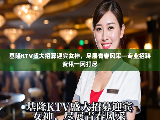 基隆KTV盛大招募迎宾女神，尽展青春风采—专业招聘资讯一网打尽