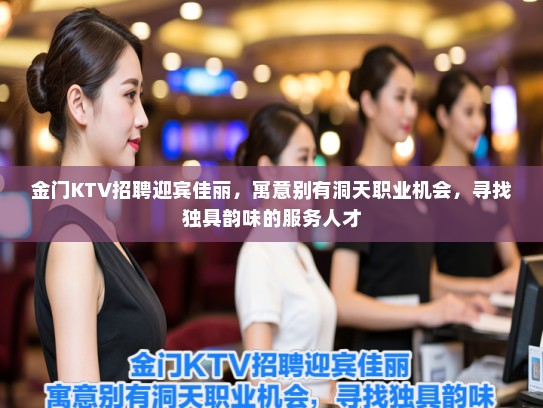 金门KTV招聘迎宾佳丽，寓意别有洞天职业机会，寻找独具韵味的服务人才