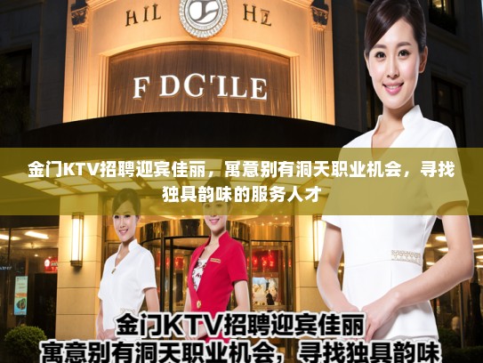 金门KTV招聘迎宾佳丽，寓意别有洞天职业机会，寻找独具韵味的服务人才