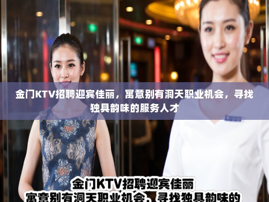 金门KTV招聘迎宾佳丽，寓意别有洞天职业机会，寻找独具韵味的服务人才