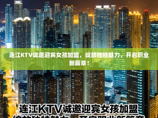连江KTV诚邀迎宾女孩加盟,绽放独特魅力,开启职业新篇章! 连江KTV诚邀迎宾女孩加盟,绽放独特魅力,开启职业新篇章!