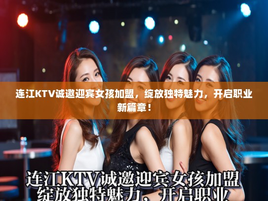 连江KTV诚邀迎宾女孩加盟,绽放独特魅力,开启职业新篇章! 连江KTV诚邀迎宾女孩加盟,绽放独特魅力,开启职业新篇章!