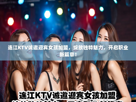 连江KTV诚邀迎宾女孩加盟,绽放独特魅力,开启职业新篇章! 连江KTV诚邀迎宾女孩加盟,绽放独特魅力,开启职业新篇章!