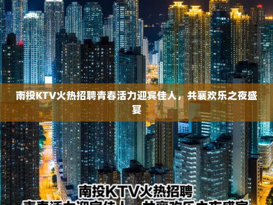 南投KTV火热招聘青春活力迎宾佳人，共襄欢乐之夜盛宴