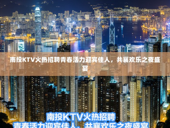 南投KTV火热招聘青春活力迎宾佳人，共襄欢乐之夜盛宴
