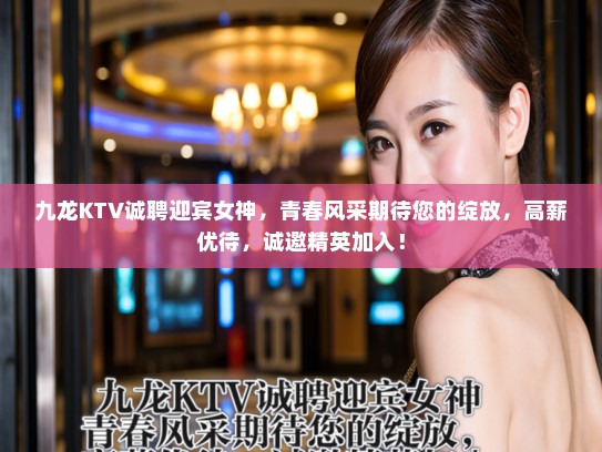 九龙KTV诚聘迎宾女神，青春风采期待您的绽放，高薪优待，诚邀精英加入！