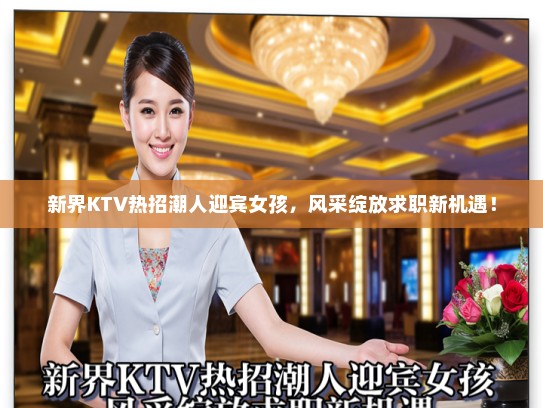 新界KTV热招潮人迎宾女孩,风采绽放求职新机遇! 新界KTV热招潮人迎宾女孩,风采绽放求职新机遇!