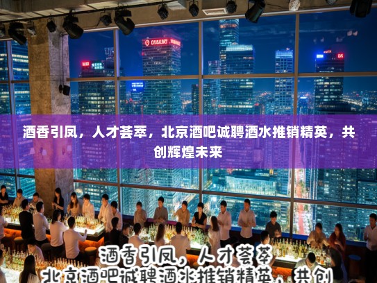 酒香引凤,人才荟萃,北京酒吧诚聘酒水推销精英,共创辉煌未来 酒香引凤,人才荟萃,北京酒吧诚聘酒水推销精英,共创辉煌未来