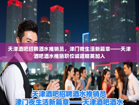天津酒吧招聘酒水推销员,津门夜生活新篇章——天津酒吧酒水推销职位诚邀精英加入 天津酒吧招聘酒水推销员,津门夜生活新篇章——天津酒吧酒水推销职位诚邀精英加入