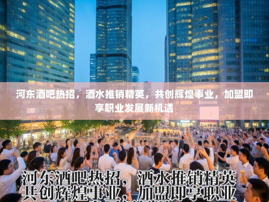 河东酒吧热招,酒水推销精英,共创辉煌事业,加盟即享职业发展新机遇 河东酒吧热招,酒水推销精英,共创辉煌事业,加盟即享职业发展新机遇