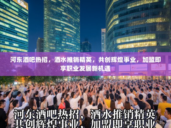 河东酒吧热招,酒水推销精英,共创辉煌事业,加盟即享职业发展新机遇 河东酒吧热招,酒水推销精英,共创辉煌事业,加盟即享职业发展新机遇