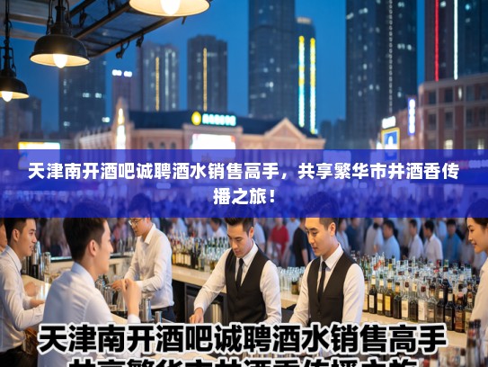 天津南开酒吧诚聘酒水销售高手,共享繁华市井酒香传播之旅! 天津南开酒吧诚聘酒水销售高手,共享繁华市井酒香传播之旅!