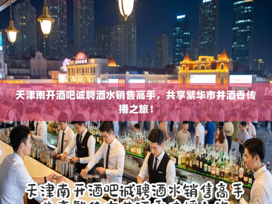 天津南开酒吧诚聘酒水销售高手,共享繁华市井酒香传播之旅! 天津南开酒吧诚聘酒水销售高手,共享繁华市井酒香传播之旅!