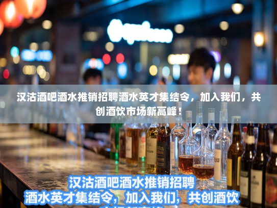 汉沽酒吧酒水推销招聘酒水英才集结令,加入我们,共创酒饮市场新高峰! 汉沽酒吧酒水推销招聘酒水英才集结令,加入我们,共创酒饮市场新高峰!