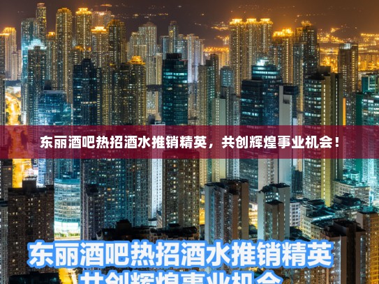 东丽酒吧热招酒水推销精英，共创辉煌事业机会！