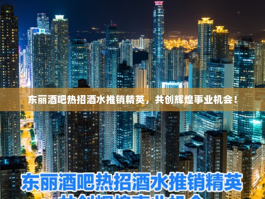 东丽酒吧热招酒水推销精英，共创辉煌事业机会！