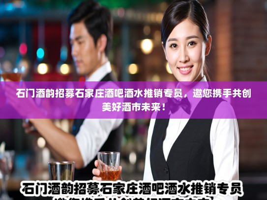 石门酒韵招募石家庄酒吧酒水推销专员,邀您携手共创美好酒市未来! 石门酒韵招募石家庄酒吧酒水推销专员,邀您携手共创美好酒市未来!