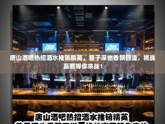 唐山酒吧热招酒水推销精英，巷子深也香飘四溢，挑战高薪等你来战！