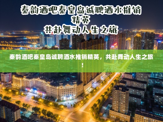 秦韵酒吧秦皇岛诚聘酒水推销精英，共赴舞动人生之旅！