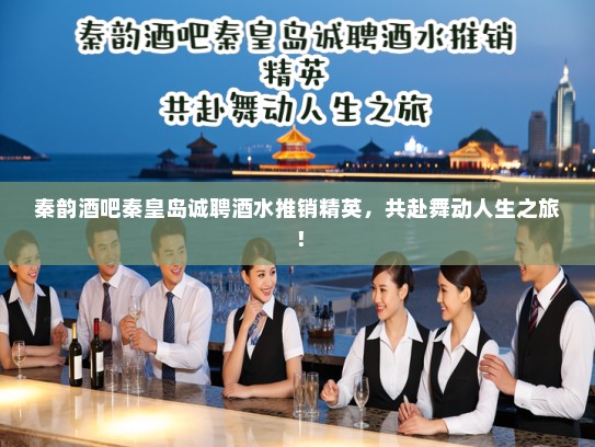 秦韵酒吧秦皇岛诚聘酒水推销精英，共赴舞动人生之旅！
