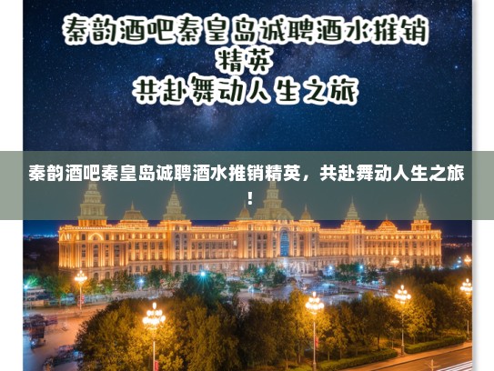 秦韵酒吧秦皇岛诚聘酒水推销精英，共赴舞动人生之旅！