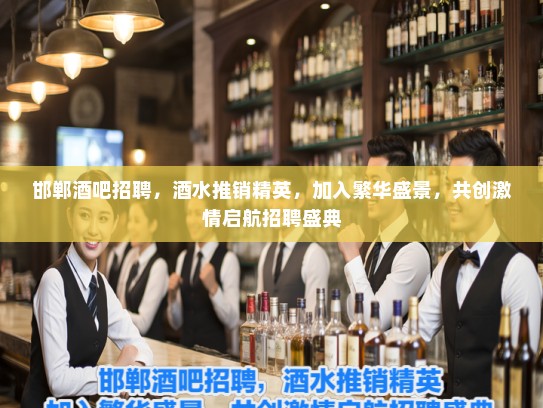 邯郸酒吧招聘，酒水推销精英，加入繁华盛景，共创激情启航招聘盛典
