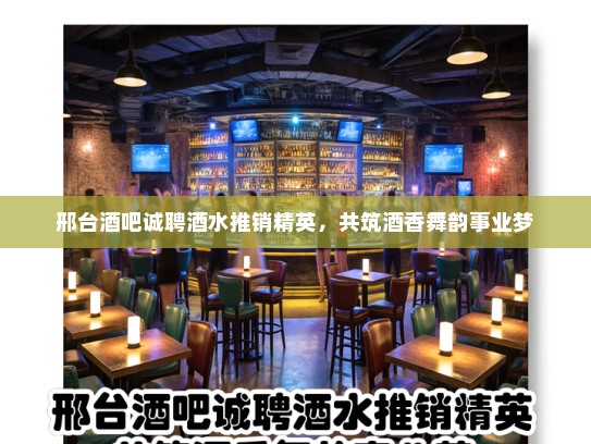 邢台酒吧诚聘酒水推销精英，共筑酒香舞韵事业梦