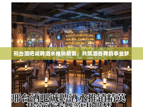 邢台酒吧诚聘酒水推销精英，共筑酒香舞韵事业梦