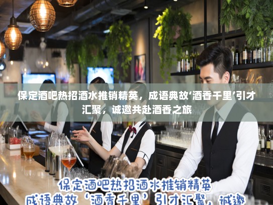 保定酒吧热招酒水推销精英,成语典故‘酒香千里’引才汇聚,诚邀共赴酒香之旅 保定酒吧热招酒水推销精英,成语典故‘酒香千里’引才汇聚,诚邀共赴酒香之旅