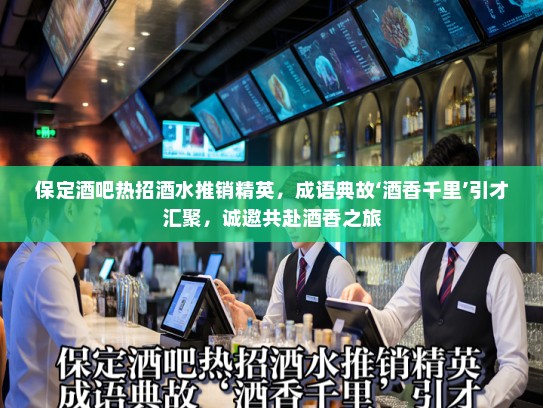 保定酒吧热招酒水推销精英,成语典故‘酒香千里’引才汇聚,诚邀共赴酒香之旅 保定酒吧热招酒水推销精英,成语典故‘酒香千里’引才汇聚,诚邀共赴酒香之旅