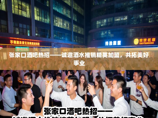 张家口酒吧热招——诚邀酒水推销精英加盟，共拓美好事业
