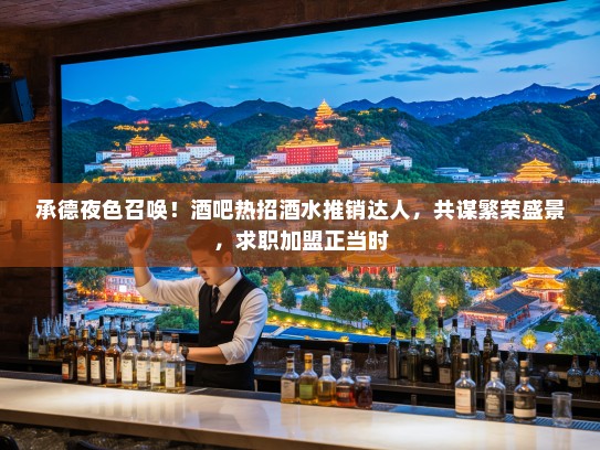 承德夜色召唤！酒吧热招酒水推销达人，共谋繁荣盛景，求职加盟正当时