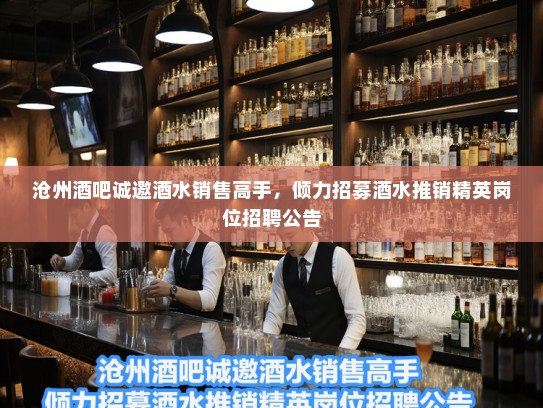 沧州酒吧诚邀酒水销售高手，倾力招募酒水推销精英岗位招聘公告