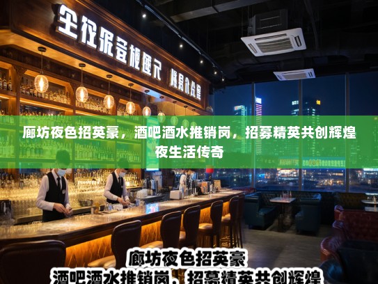 廊坊夜色招英豪,酒吧酒水推销岗,招募精英共创辉煌夜生活传奇 廊坊夜色招英豪,酒吧酒水推销岗,招募精英共创辉煌夜生活传奇
