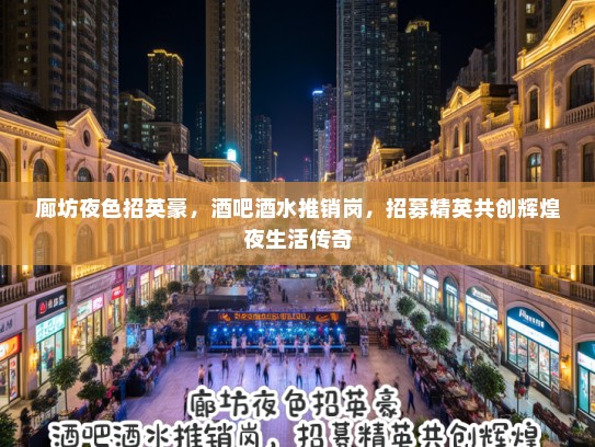 廊坊夜色招英豪,酒吧酒水推销岗,招募精英共创辉煌夜生活传奇 廊坊夜色招英豪,酒吧酒水推销岗,招募精英共创辉煌夜生活传奇