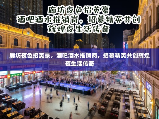 廊坊夜色招英豪,酒吧酒水推销岗,招募精英共创辉煌夜生活传奇 廊坊夜色招英豪,酒吧酒水推销岗,招募精英共创辉煌夜生活传奇