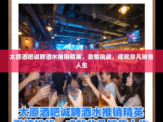 太原酒吧诚聘酒水推销精英，激情挑战，成就非凡销售人生