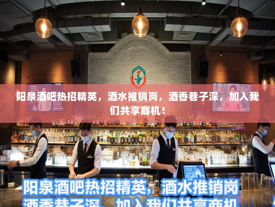 阳泉酒吧热招精英，酒水推销岗，酒香巷子深，加入我们共享商机！