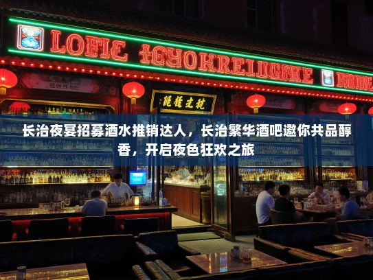 长治夜宴招募酒水推销达人，长治繁华酒吧邀你共品醇香，开启夜色狂欢之旅