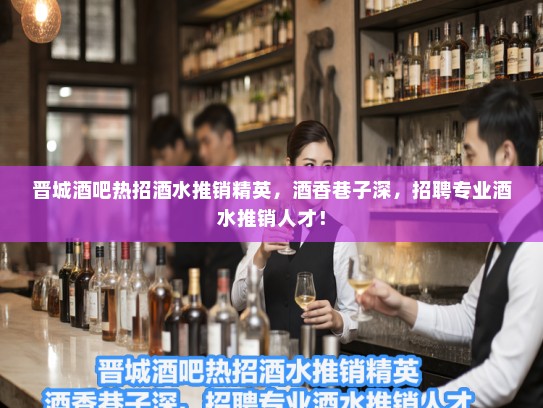 晋城酒吧热招酒水推销精英，酒香巷子深，招聘专业酒水推销人才！