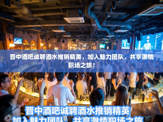 晋中酒吧诚聘酒水推销精英，加入魅力团队，共享激情职场之旅！