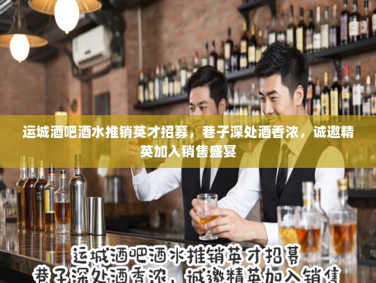 运城酒吧酒水推销英才招募，巷子深处酒香浓，诚邀精英加入销售盛宴