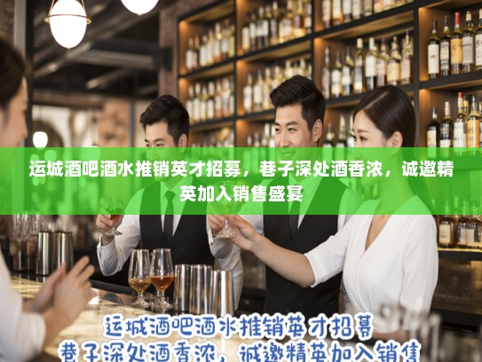 运城酒吧酒水推销英才招募，巷子深处酒香浓，诚邀精英加入销售盛宴