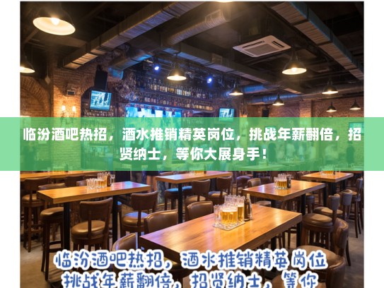 临汾酒吧热招，酒水推销精英岗位，挑战年薪翻倍，招贤纳士，等你大展身手！