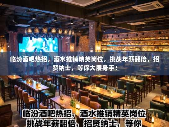 临汾酒吧热招，酒水推销精英岗位，挑战年薪翻倍，招贤纳士，等你大展身手！