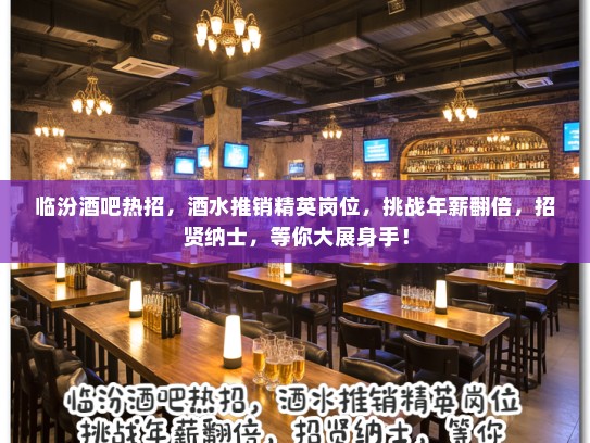临汾酒吧热招，酒水推销精英岗位，挑战年薪翻倍，招贤纳士，等你大展身手！